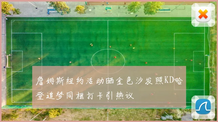 詹姆斯纽约活动晒金色沙发照KD哈登追梦同框打卡引热议