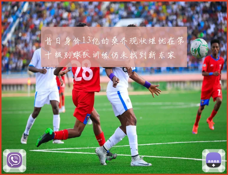 昔日身价13亿的桑乔现状堪忧在第十级别球队训练仍未找到新东家