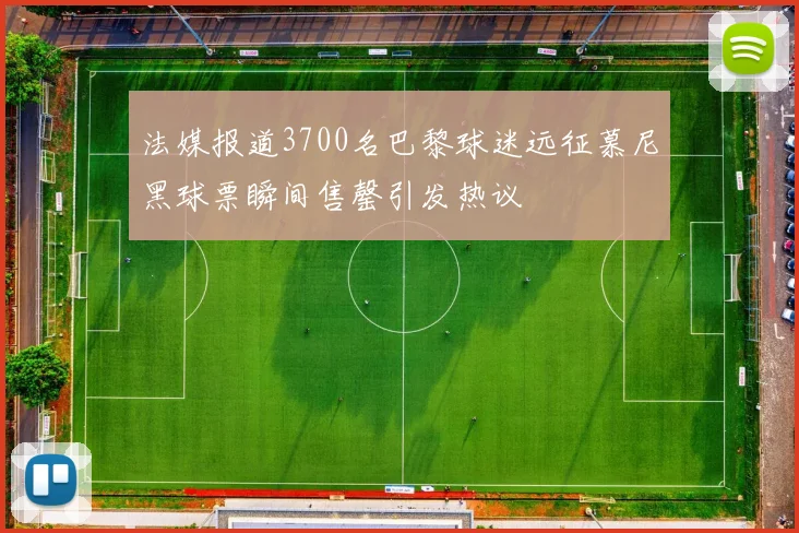 法媒报道3700名巴黎球迷远征慕尼黑球票瞬间售罄引发热议
