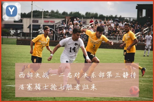 西部决战一二名对决东部第三静待活塞骑士抢七胜者归来