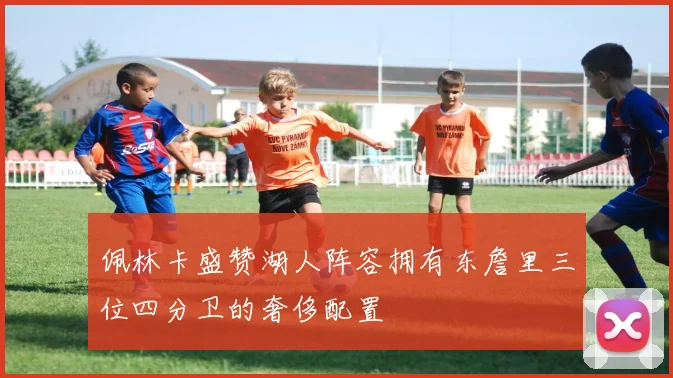 佩林卡盛赞湖人阵容拥有东詹里三位四分卫的奢侈配置