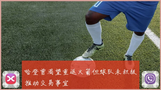哈登曾渴望重返火箭但球队未积极推动交易事宜