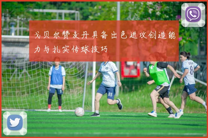 戈贝尔赞麦丹具备出色进攻创造能力与扎实传球技巧