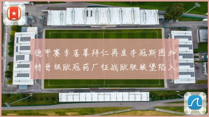 德甲赛季落幕拜仁再度夺冠斯图加特晋级欧冠药厂征战欧联狼堡陷入保级附加赛