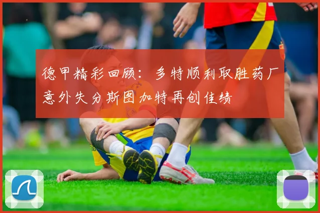 德甲精彩回顾：多特顺利取胜药厂意外失分斯图加特再创佳绩