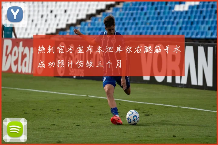 热刺官方宣布本坦库尔右腿筋手术成功预计伤缺三个月